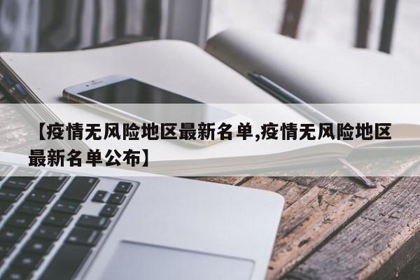 【疫情无风险地区最新名单,疫情无风险地区最新名单公布】